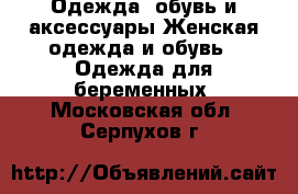 Одежда, обувь и аксессуары Женская одежда и обувь - Одежда для беременных. Московская обл.,Серпухов г.